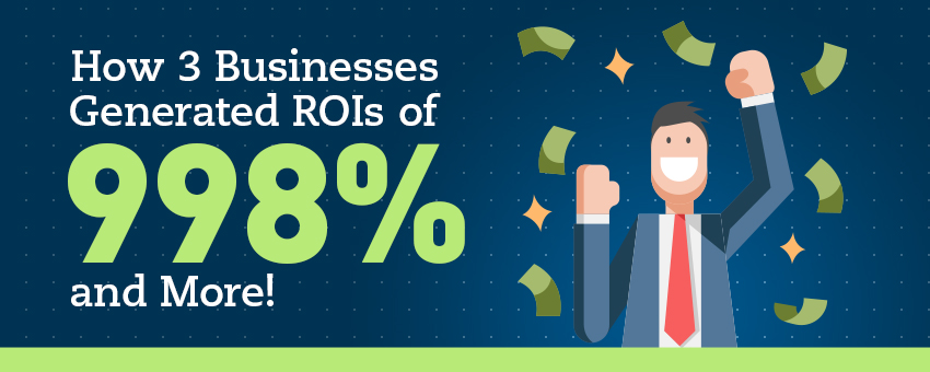 How 3 Businesses Generated ROIs of 998% and MORE