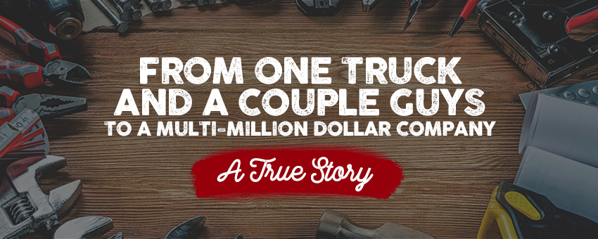from one truck and a couple guys to a multi-million dollar company: a true story