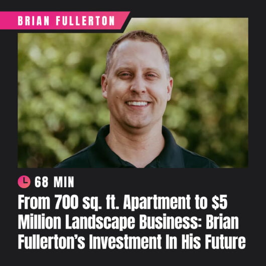 From 700 sq. ft. Apartment to $5 Million Landscape Business: Brian Fullerton’s Investment In His Future