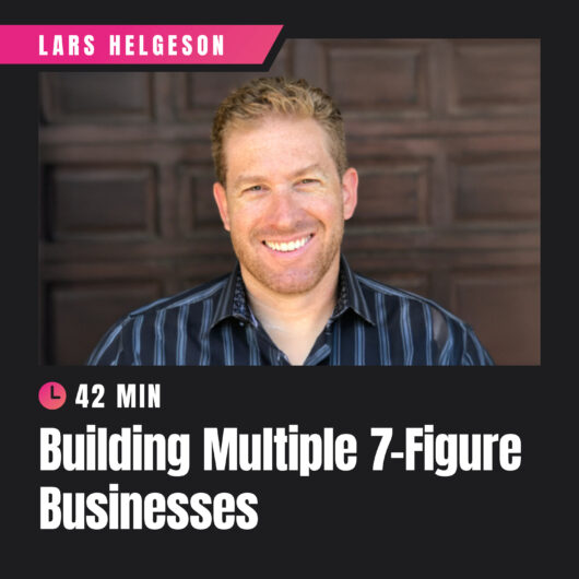 Building Multiple 7-Figure Businesses with Lars Helgeson