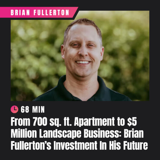 From 700 sq. ft. Apartment to $5 Million Landscape Business: Brian Fullerton’s Investment In His Future